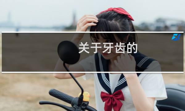 关于牙齿的 - 关于牙齿的小知识大全