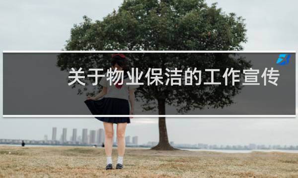 关于物业保洁的工作宣传 - 表扬物业保洁员的范文