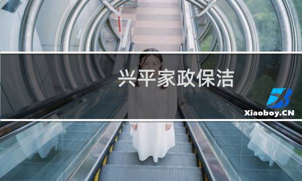 兴平家政保洁 - 兴平市家政保洁服务电话