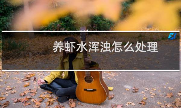 养虾水浑浊怎么处理 - 养白对虾水浑浊怎么办