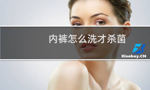 内裤怎么洗才杀菌 - 有炎症内裤怎么消毒