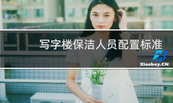 写字楼保洁人员配置标准 - 保洁面积与人员配置规定