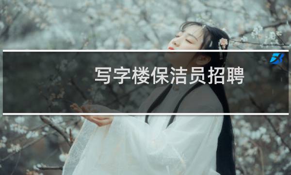 写字楼保洁员招聘 - 办公楼双休女保洁