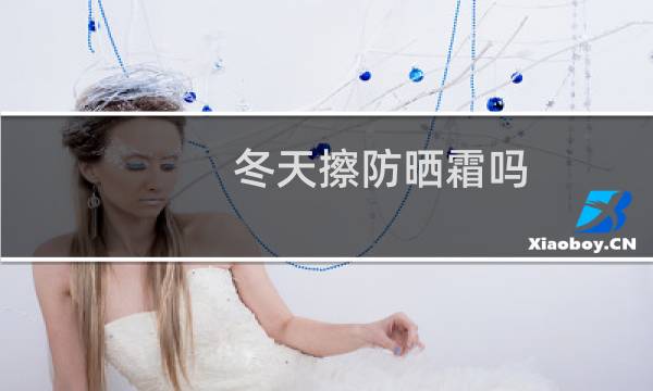 冬天擦防晒霜吗 - 冬天也可以涂防晒霜吗