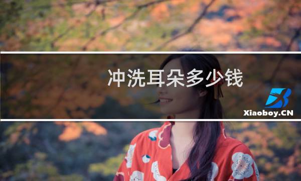 冲洗耳朵多少钱 - 医院清理一次耳朵要多少钱