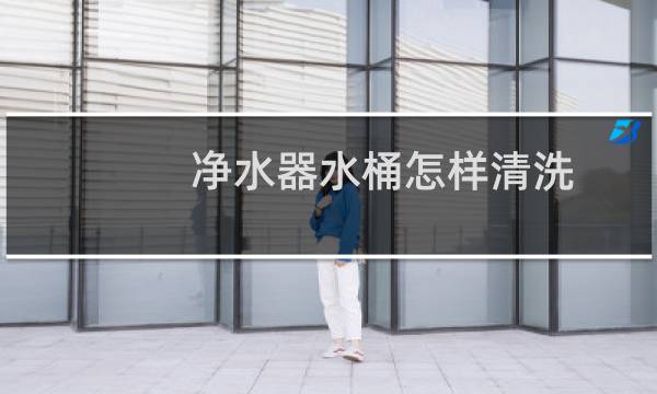 净水器水桶怎样清洗 - 净水器储水桶如何清洗