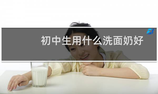 初中生用什么洗面奶好 - 初中生洗面奶排行榜10强