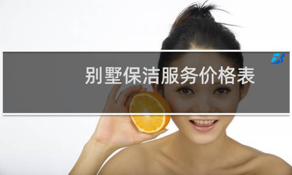 别墅保洁服务价格表 - 别墅做保洁多少钱一个月