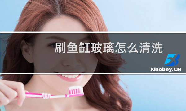 刷鱼缸玻璃怎么清洗 - 鱼缸用久了玻璃模糊怎么处理