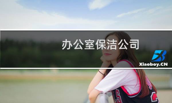 办公室保洁公司 - 办公楼双休女保洁