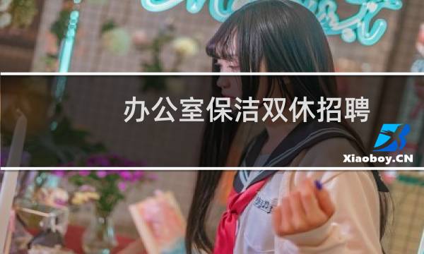 办公室保洁双休招聘 - 办公楼双休女保洁