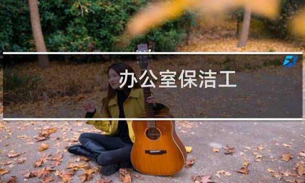 办公室保洁工 - 办公室保洁做五休二