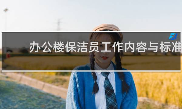 办公楼保洁员工作内容与标准 - 办公楼的保洁服务要求