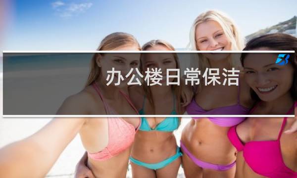 办公楼日常保洁 - 办公楼保洁好干吗