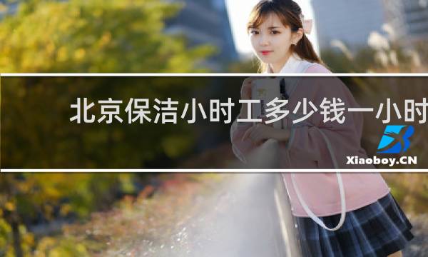 北京保洁小时工多少钱一小时 - 北京日常保洁小时工