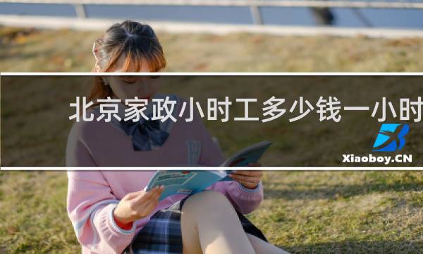 北京家政小时工多少钱一小时 - 北京保姆小时工多少钱