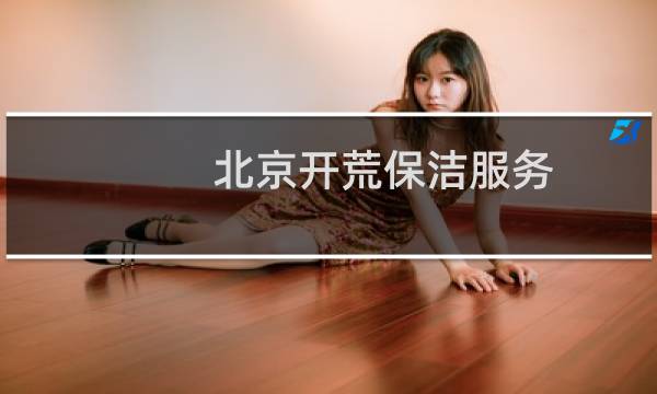 北京开荒保洁服务 - 北京保洁开荒去哪里找