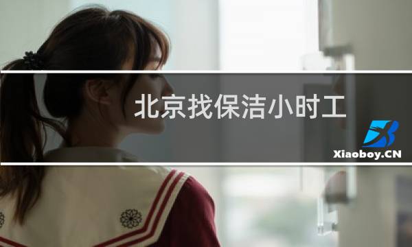 北京找保洁小时工 - 北京海淀区保洁小时工