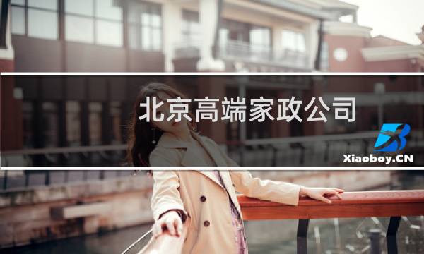 北京高端家政公司 - 高端保姆6万一个月