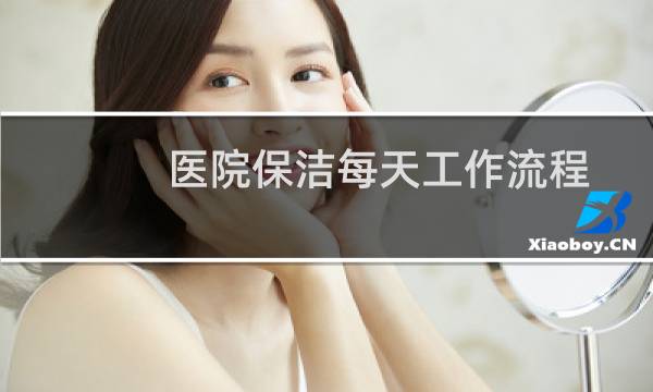 医院保洁每天工作流程 - 医院保洁服务工作流程及标准