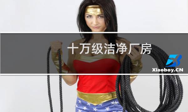 十万级洁净厂房 - 十万级洁净厂房标准