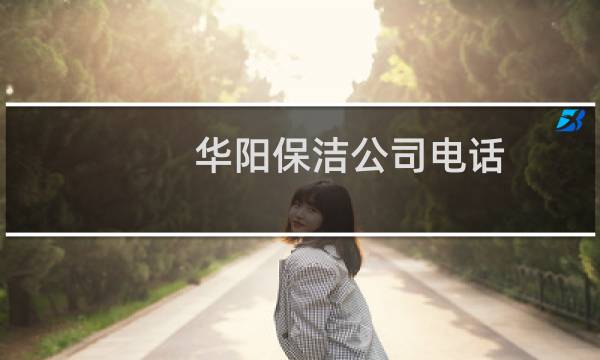 华阳保洁公司电话 - 华阳附近保洁公司的电话号码