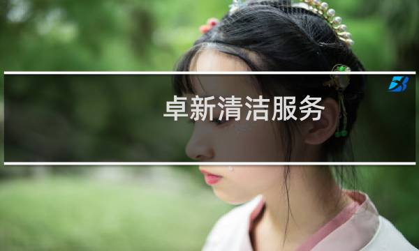 卓新清洁服务(上海)有限公司 - 卓新清洁服务工作怎么样