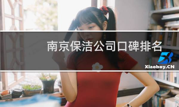 南京保洁公司口碑排名 - 南京专业保洁公司哪家好