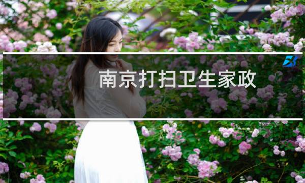 南京打扫卫生家政 - 南京哪家家政公司比较靠谱