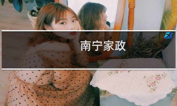南宁家政 - 南宁八桂家政保姆价格