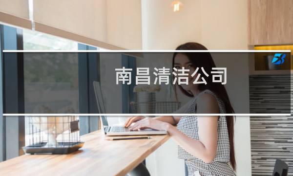 南昌清洁公司 - 南昌哪里招保洁