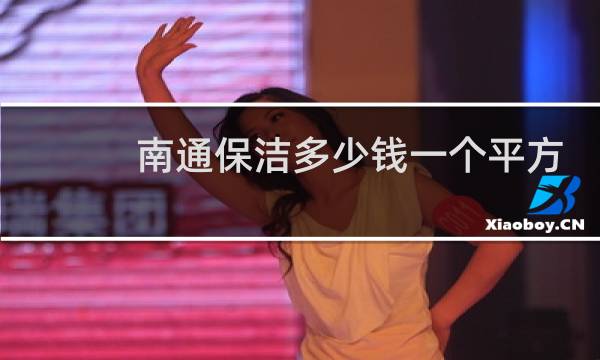 南通保洁多少钱一个平方 - 南通保洁多少钱一小时