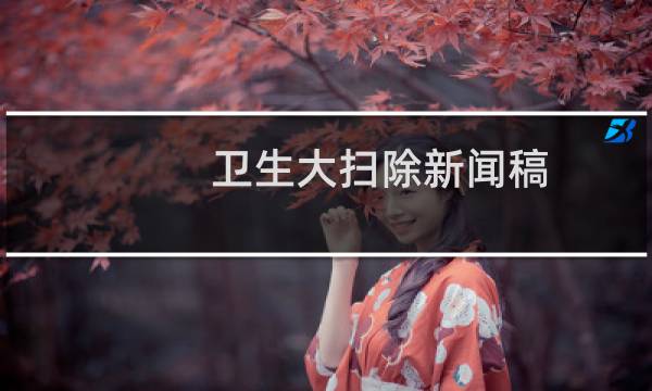 卫生大扫除新闻稿 - 单位卫生大扫除新闻稿