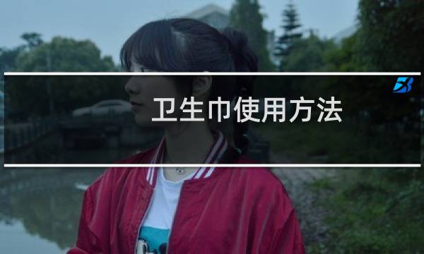 卫生巾使用方法 - 卫生巾的使用方法视频