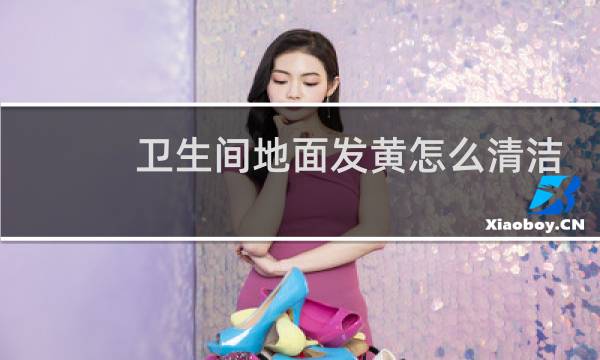 卫生间地面发黄怎么清洁 - 卫生间地板发黄用什么洗