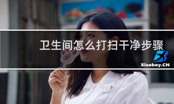 卫生间怎么打扫干净步骤 - 卫生间打扫又快又干净妙招