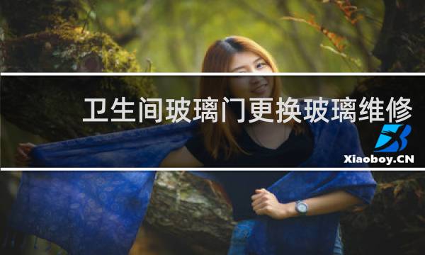 卫生间玻璃门更换玻璃维修 - 卫生间玻璃门维修电话