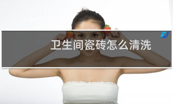 卫生间瓷砖怎么清洗 - 卫生间瓷砖怎么清理比较干净