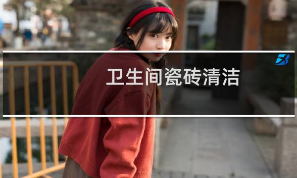 卫生间瓷砖清洁 - 卫生间瓷砖用什么刷干净