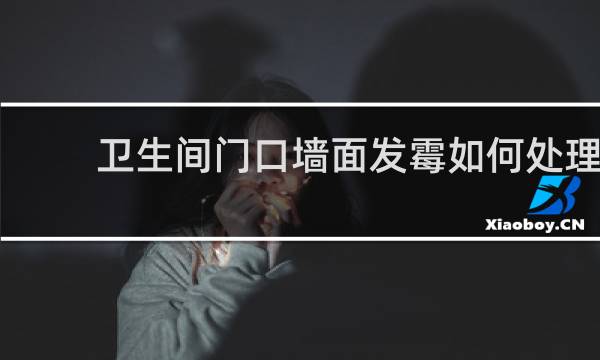 卫生间门口墙面发霉如何处理 - 挨着卫生间的墙底部发霉
