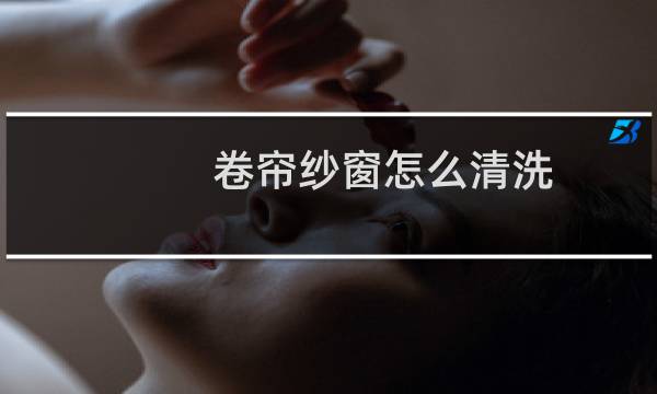 卷帘纱窗怎么清洗 - 回卷隐形纱窗怎么拆卸图解