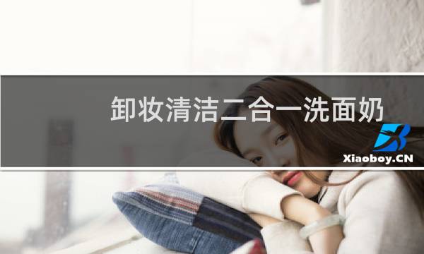 卸妆清洁二合一洗面奶 - 卸妆洁面二合一洗面奶排行