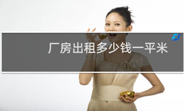 厂房出租多少钱一平米 - 厂房每平大概租多少钱
