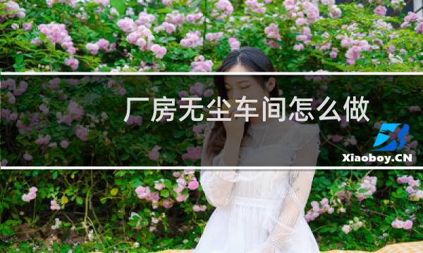 厂房无尘车间怎么做 - 简易无尘车间怎么做