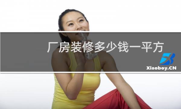 厂房装修多少钱一平方 - 厂房装修一般每平方米多少钱