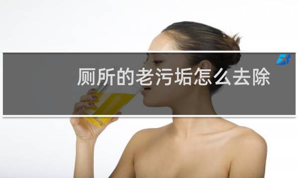 厕所的老污垢怎么去除 - 蹲坑发黄洗不掉怎么办