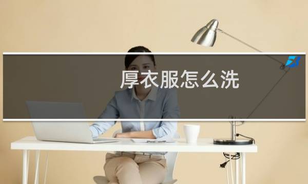 厚衣服怎么洗 - 厚衣服怎么洗才能干净