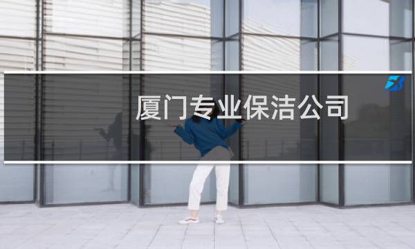 厦门专业保洁公司 - 厦门保洁外包公司