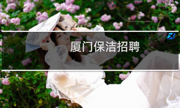 厦门保洁招聘 - 厦门物业保洁招聘
