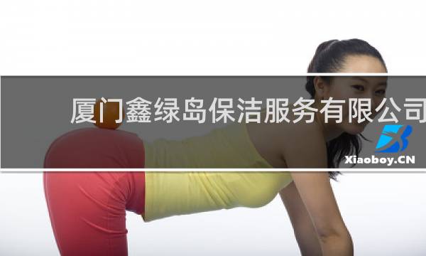 厦门鑫绿岛保洁服务有限公司 - 厦门洁本保洁服务有限公司